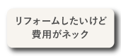 リフォームしたいけど費用がネック