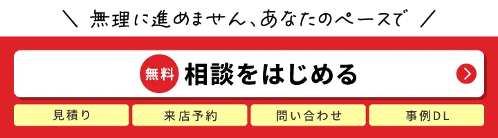相談をはじめる｜見積り/来店予約/問い合わせ/事例DL