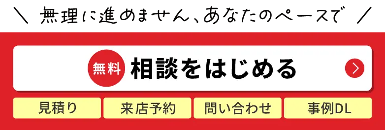 相談をはじめる｜見積り/来店予約/問い合わせ/事例DL
